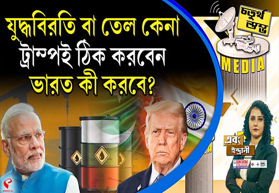 Fourth Pillar | যুদ্ধবিরতি বা তেল কেনা, ট্রাম্পই ঠিক করবেন ভারত কী করবে?