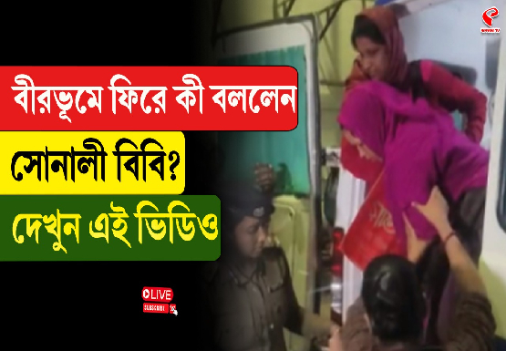 বীরভূমে ফিরে কী বললেন সোনালী বিবি? দেখুন এই ভিডিও