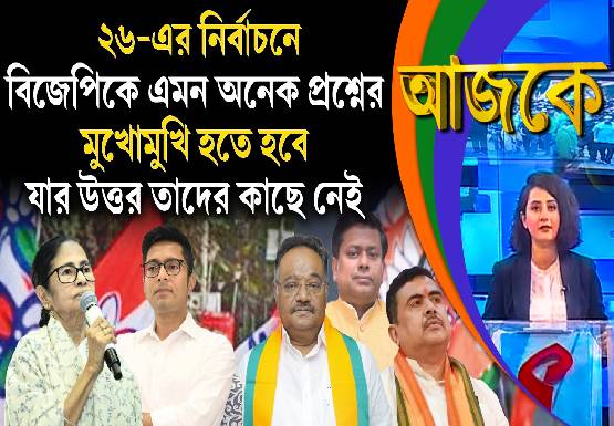Aajke | ২৬-এর নির্বাচনে বিজেপিকে এমন অনেক প্রশ্নের মুখোমুখি হতে হবে, যার উত্তর তাদের কাছে নেই