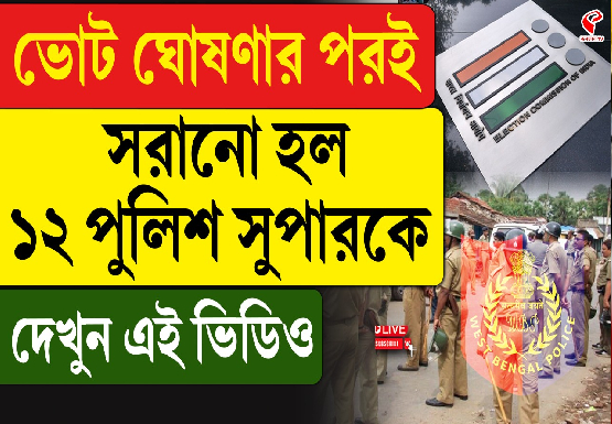 ভোট ঘোষণার পর সরানো হল ১২ জেলার পুলিশ সুপারকে