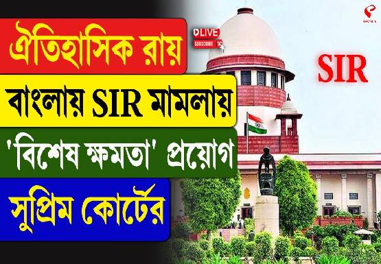 ঐতিহাসিক রায়! বাংলায় SIR মামলায় ‘বিশেষ ক্ষমতা’ প্রয়োগ সুপ্রিম কোর্টের