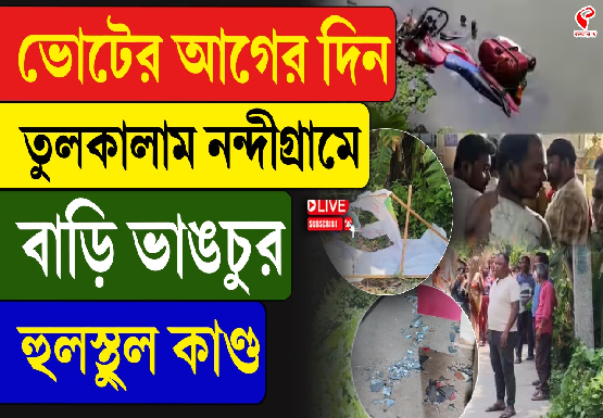 ভোটের আগের দিন তুলকালাম নন্দীগ্রামে, বাড়ি ভাঙচুর হুলস্থুল কাণ্ড