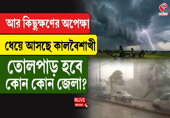 আর কিছুক্ষণের অপেক্ষা, ধেয়ে আসছে কালবৈশাখী, তোলপাড় হবে কোন কোন জেলা?