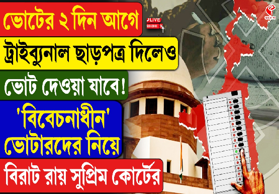 ভোটের ২ দিন আগে ট্রাইব্যুনাল ছাড়পত্র দিলেও ভোট দেওয়াযাবে! বিরাট রায় সুপ্রিম কোর্টের