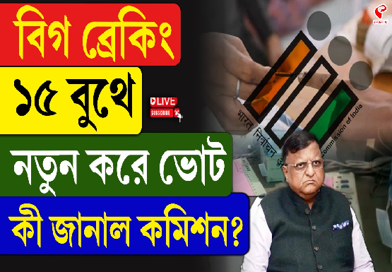 বিগ ব্রেকিং, ১৫ বুথে নতুন করে ভোট, কী জানাল কমিশন?