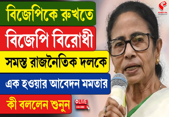 বিজেপিকে রুখতে সমস্ত বিরোধী দলকে এক হওয়ার আবেদন মমতার