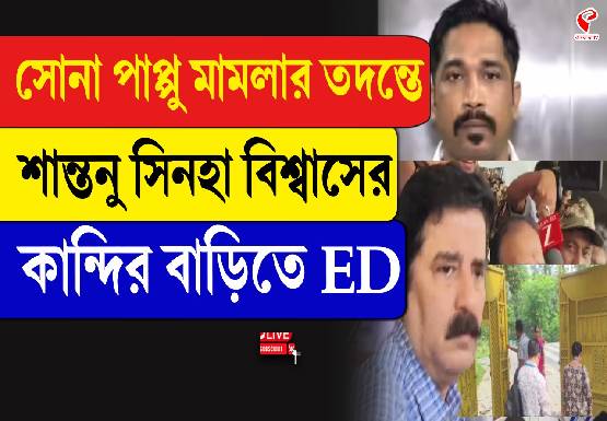 সোনা পাপু মামলায় শহরজুড়ে ইডি হানা! শান্তনু সিনহা বিশ্বাসের কান্দির বাড়িতেও তল্লাশি