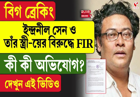 ইন্দ্রনীল সেন ও তাঁর স্ত্রী-য়ের বিরুদ্ধে FIR, কী কী অভিযোগ?